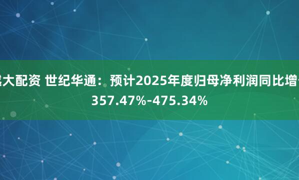 越大配资 世纪华通：预计2025年度归母净利润同比增长357.47%-475.34%