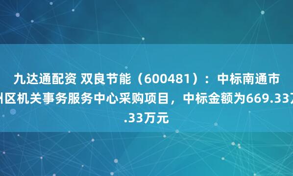 九达通配资 双良节能（600481）：中标南通市通州区机关事务服务中心采购项目，中标金额为669.33万元