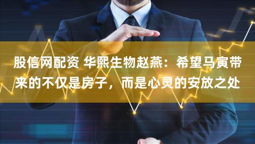 股信网配资 华熙生物赵燕：希望马寅带来的不仅是房子，而是心灵的安放之处
