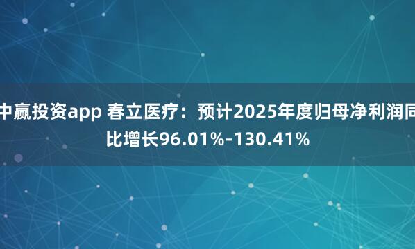 中赢投资app 春立医疗：预计2025年度归母净利润同比增长96.01%-130.41%