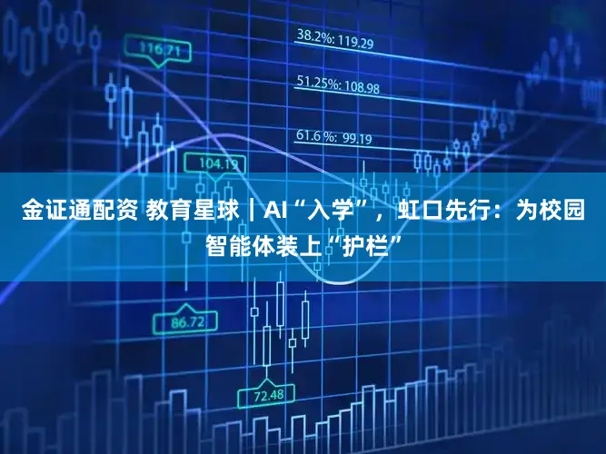 金证通配资 教育星球｜AI“入学”，虹口先行：为校园智能体装上“护栏”