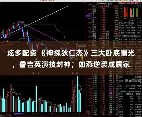 炫多配资 《神探狄仁杰》三大卧底曝光，鲁吉英演技封神，如燕逆袭成赢家