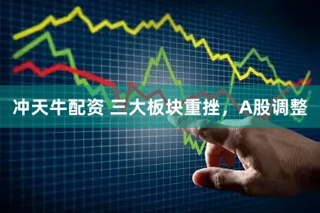 冲天牛配资 三大板块重挫，A股调整