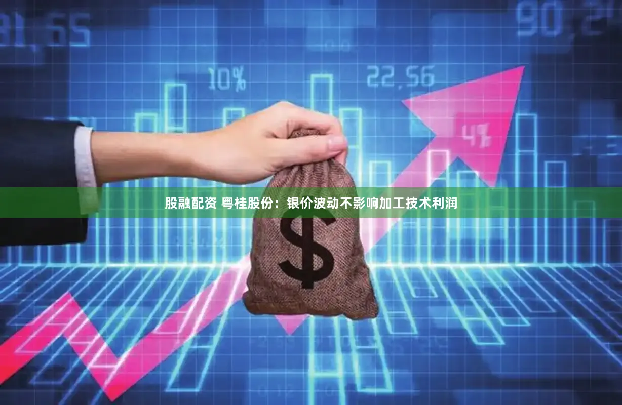 股融配资 粤桂股份：银价波动不影响加工技术利润