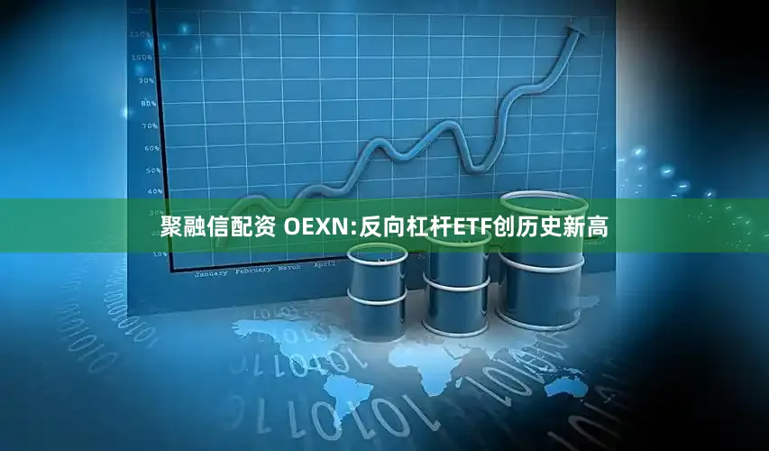 聚融信配资 OEXN:反向杠杆ETF创历史新高