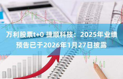 万利股票t+0 捷顺科技：2025年业绩预告已于2026年1月27日披露