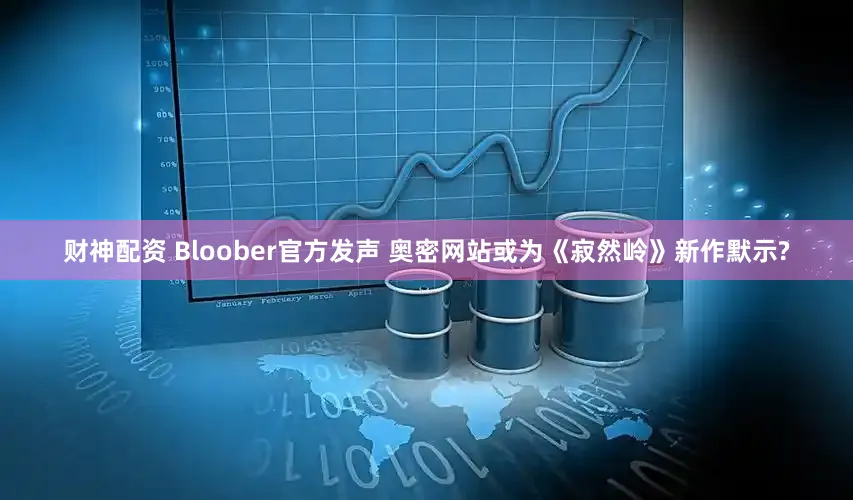 财神配资 Bloober官方发声 奥密网站或为《寂然岭》新作默示?