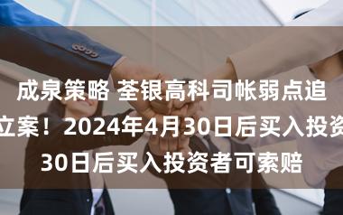 成泉策略 荃银高科司帐弱点追念调度被立案！2024年4月30日后买入投资者可索赔