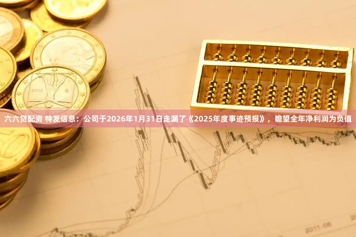 六六贷配资 特发信息：公司于2026年1月31日走漏了《2025年度事迹预报》，瞻望全年净利润为负值