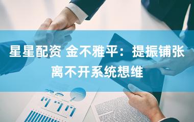 星星配资 金不雅平：提振铺张离不开系统想维