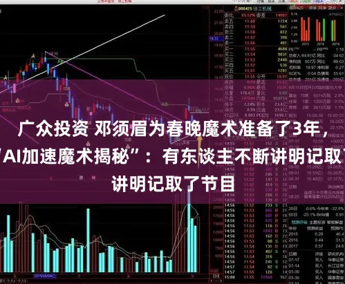 广众投资 邓须眉为春晚魔术准备了3年,回复“AI加速魔术揭秘”:有东谈主不断讲明记取了节目