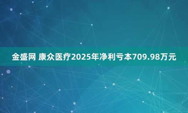 金盛网 康众医疗2025年净利亏本709.98万元