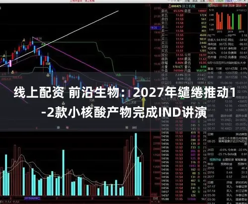 线上配资 前沿生物：2027年缱绻推动1-2款小核酸产物完成IND讲演