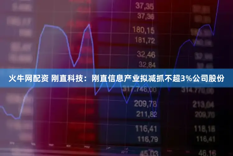 火牛网配资 刚直科技：刚直信息产业拟减抓不超3%公司股份