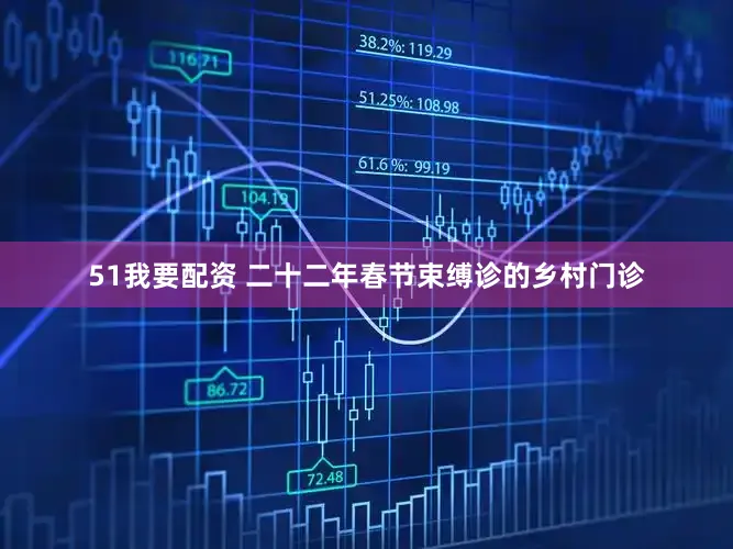 51我要配资 二十二年春节束缚诊的乡村门诊