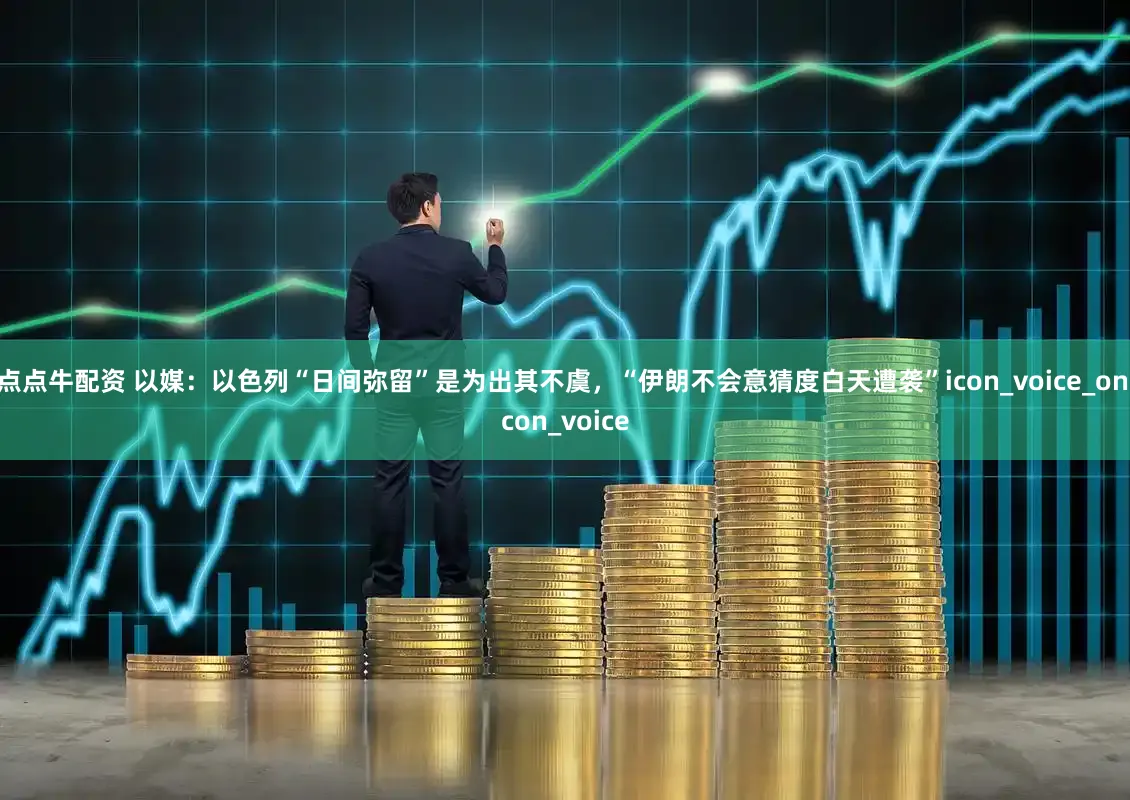 点点牛配资 以媒：以色列“日间弥留”是为出其不虞，“伊朗不会意猜度白天遭袭”icon_voice_onicon_voice