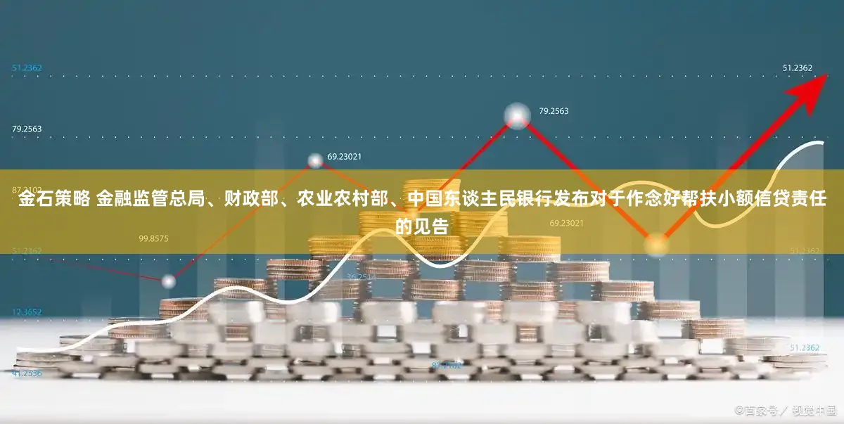 金石策略 金融监管总局、财政部、农业农村部、中国东谈主民银行发布对于作念好帮扶小额信贷责任的见告