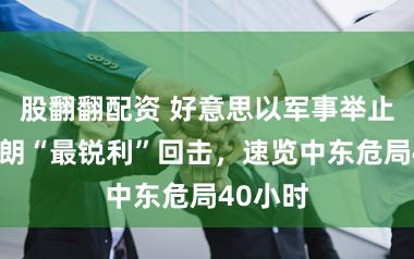 股翻翻配资 好意思以军事举止激发伊朗“最锐利”回击，速览中东危局40小时
