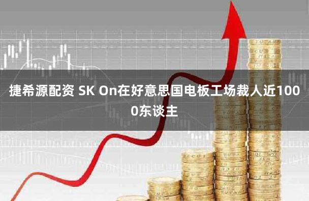 捷希源配资 SK On在好意思国电板工场裁人近1000东谈主
