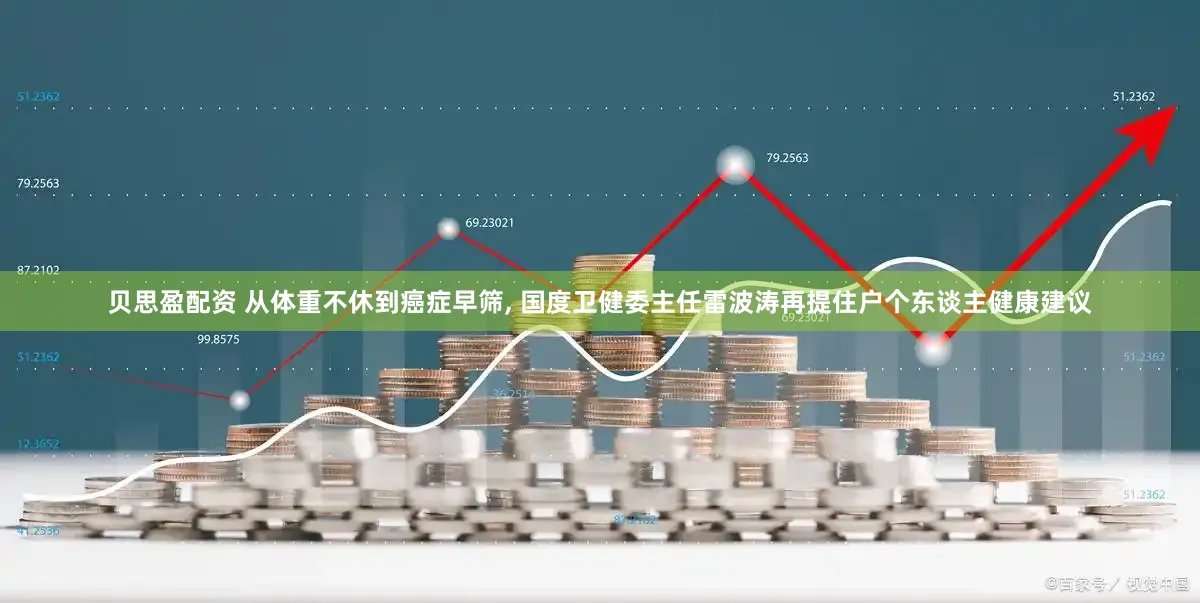 贝思盈配资 从体重不休到癌症早筛, 国度卫健委主任雷波涛再提住户个东谈主健康建议