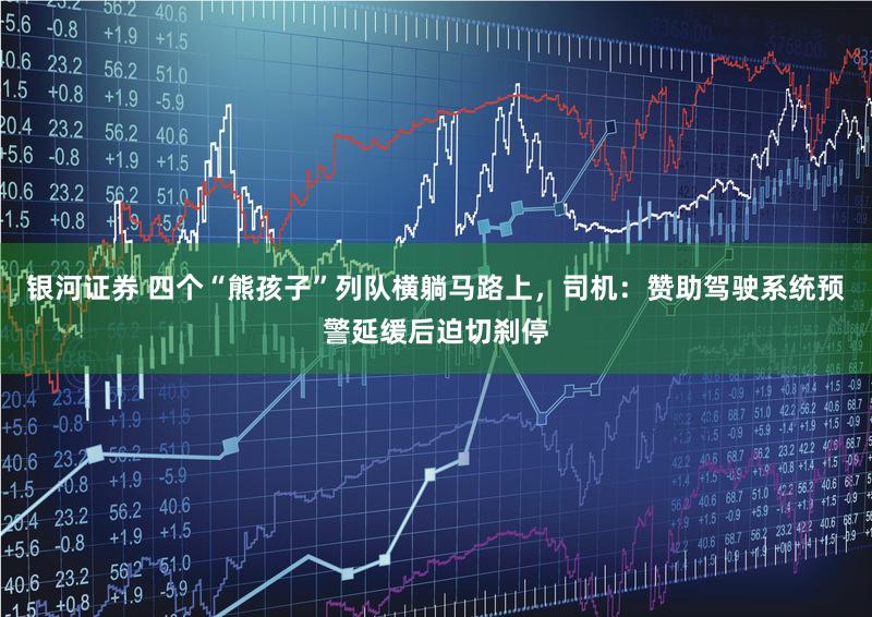 银河证券 四个“熊孩子”列队横躺马路上，司机：赞助驾驶系统预警延缓后迫切刹停