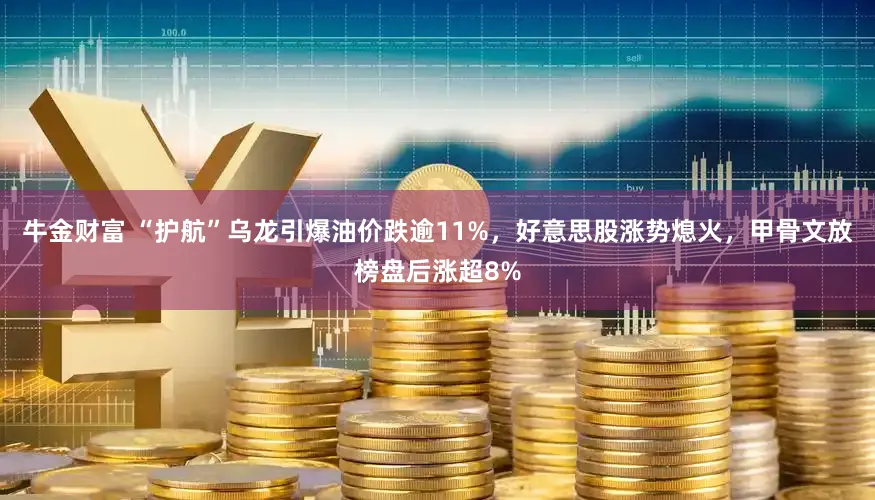 牛金财富 “护航”乌龙引爆油价跌逾11%，好意思股涨势熄火，甲骨文放榜盘后涨超8%