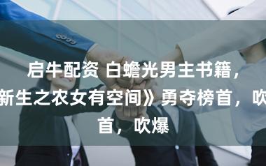 启牛配资 白蟾光男主书籍,《新生之农女有空间》勇夺榜首,吹爆