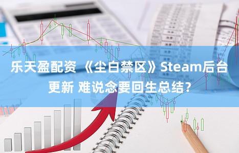 乐天盈配资 《尘白禁区》Steam后台更新 难说念要回生总结？