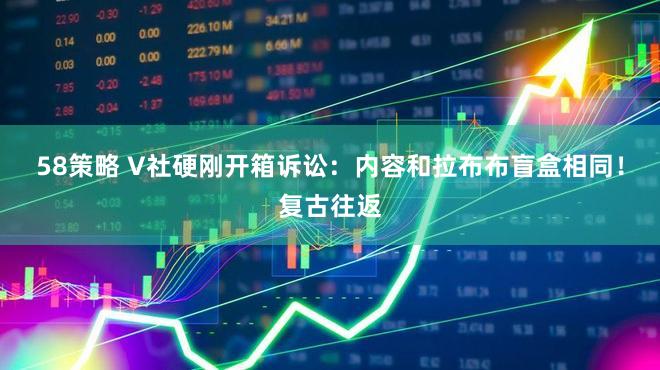 58策略 V社硬刚开箱诉讼：内容和拉布布盲盒相同！复古往返