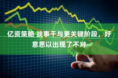 亿资策略 战事干与更关键阶段，好意思以出现了不对