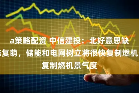 a策略配资 中信建投：北好意思缺电故态复萌，储能和电网树立将很快复制燃机景气度