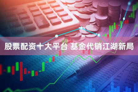 股票配资十大平台 基金代销江湖新局