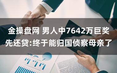 金操盘网 男人中7642万巨奖先还贷:终于能归国侦察母亲了