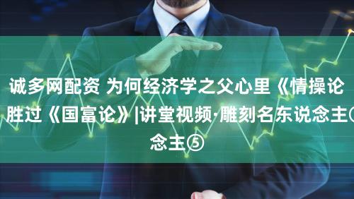 诚多网配资 为何经济学之父心里《情操论》胜过《国富论》|讲堂视频·雕刻名东说念主⑤
