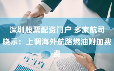 深圳股票配资门户 多家航司晓示：上调海外航路燃油附加费