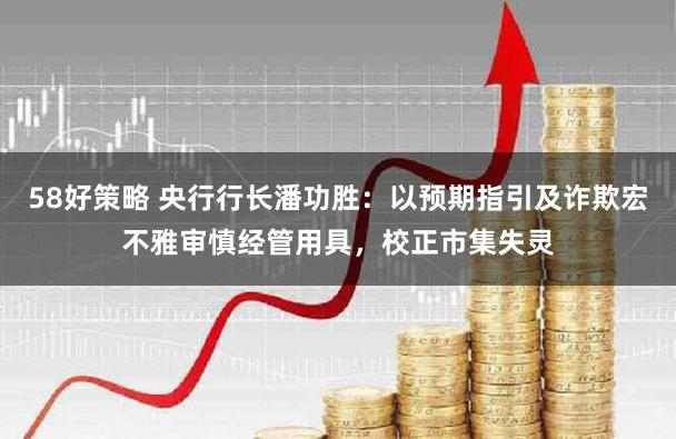 58好策略 央行行长潘功胜：以预期指引及诈欺宏不雅审慎经管用具，校正市集失灵