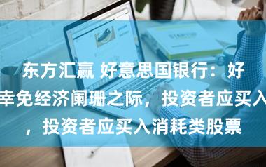 东方汇赢 好意思国银行:好意思国悉力幸免经济阑珊之际,投资者应买入消耗类股票