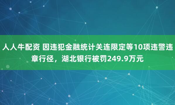 人人牛配资 因违犯金融统计关连限定等10项违警违章行径,湖北银行被罚249.9万元