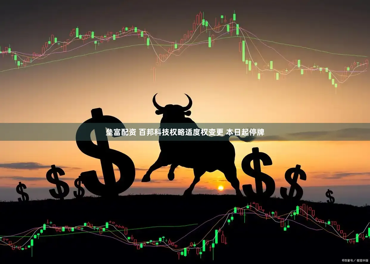 垒富配资 百邦科技权略适度权变更 本日起停牌