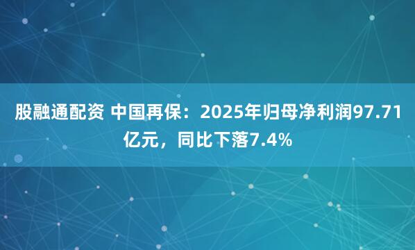 股融通配资 中国再保：2025年归母净利润97.71亿元，同比下落7.4%