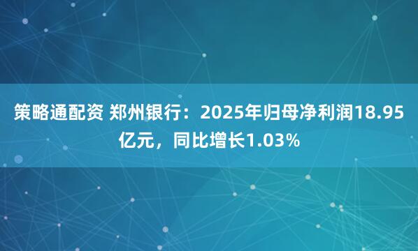 策略通配资 郑州银行:2025年归母净利润18.95亿元,同比增长1.03%