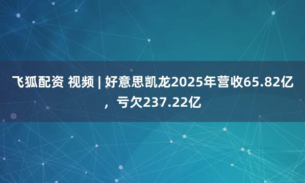 飞狐配资 视频 | 好意思凯龙2025年营收65.82亿，亏欠237.22亿