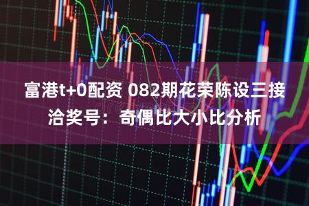 富港t+0配资 082期花荣陈设三接洽奖号：奇偶比大小比分析