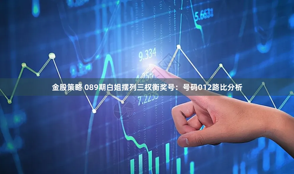 金股策略 089期白姐摆列三权衡奖号：号码012路比分析