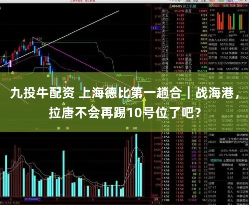 九投牛配资 上海德比第一趟合|战海港,拉唐不会再踢10号位了吧?