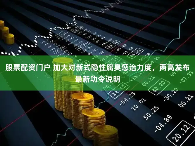 股票配资门户 加大对新式隐性腐臭惩治力度，两高发布最新功令说明