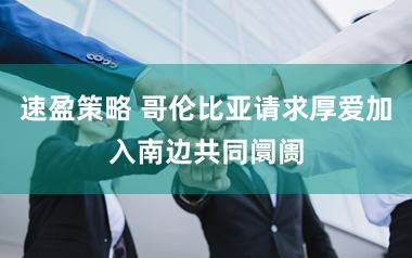 速盈策略 哥伦比亚请求厚爱加入南边共同阛阓