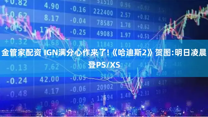 金管家配资 IGN满分心作来了!《哈迪斯2》贺图:明日凌晨登PS/XS