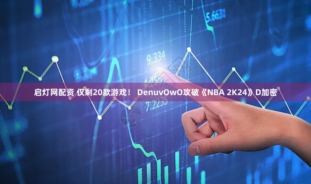 启灯网配资 仅剩20款游戏！ DenuvOwO攻破《NBA 2K24》D加密