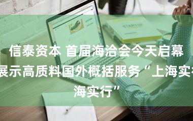 信泰资本 首届海洽会今天启幕,展示高质料国外概括服务“上海实行”